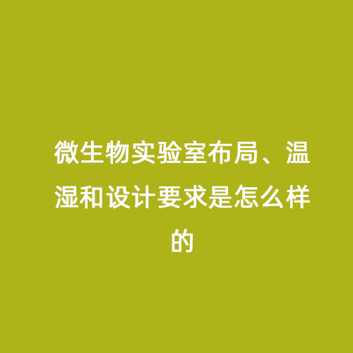 微生物實(shí)驗(yàn)室布局、溫濕和設(shè)計(jì)要求是怎么樣的