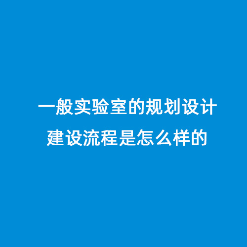 一般實(shí)驗(yàn)室的規(guī)劃設(shè)計(jì)建設(shè)流程是怎么樣的