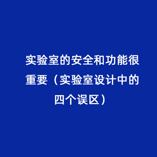 實(shí)驗(yàn)室的安全和功能很重要（實(shí)驗(yàn)室設(shè)計(jì)中的四個(gè)誤區(qū)）