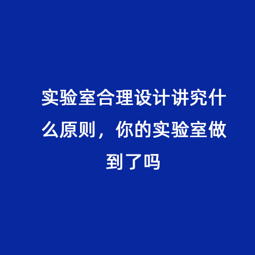 實(shí)驗(yàn)室合理設(shè)計(jì)講究什么原則，你的實(shí)驗(yàn)室做到了嗎