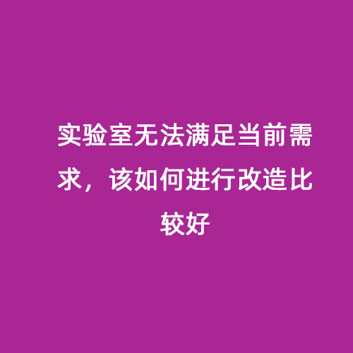 實(shí)驗(yàn)室無(wú)法滿足當(dāng)前需求，該如何進(jìn)行改造比較好