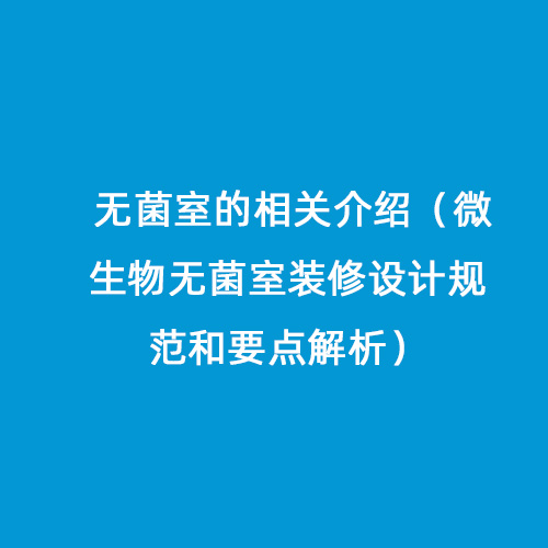 無(wú)菌室的相關(guān)介紹（微生物無(wú)菌室裝修設(shè)計(jì)規(guī)范和要點(diǎn)解析）