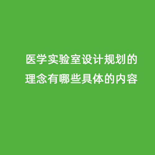 醫(yī)學(xué)實(shí)驗(yàn)室設(shè)計規(guī)劃的理念有哪些具體的內(nèi)容