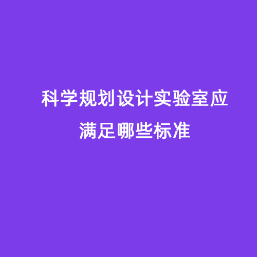 科學(xué)規(guī)劃設(shè)計實(shí)驗(yàn)室應(yīng)滿足哪些標(biāo)準(zhǔn)