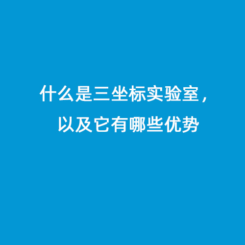 什么是三坐標(biāo)實(shí)驗(yàn)室，以及它有哪些優(yōu)勢(shì)